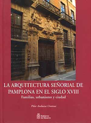 La arquitectura señorial de Pamplona en el siglo XVIII. Familias, urbanismo y ciudad