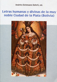 Volumen 2. Letras humanas y divinas de la muy noble Ciudad de la Plata (Bolivia)