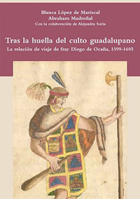 Volume 22. In the footsteps of the Guadalupan cult. The travelogue of Fray Diego de Ocaña, 1599-1605.