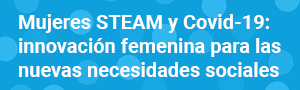 Mujeres STEAM y Covid-19: innovación femenina para las nuevas necesidades sociales
